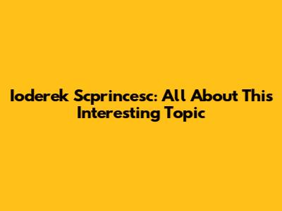 Ioderek Scprincesc: All About This Interesting Topic