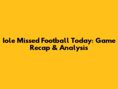Iole Missed Football Today: Game Recap & Analysis