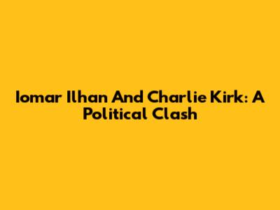 Iomar Ilhan And Charlie Kirk: A Political Clash