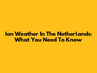Ion Weather In The Netherlands: What You Need To Know