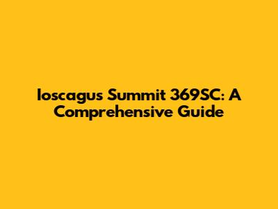 Ioscagus Summit 369SC: A Comprehensive Guide