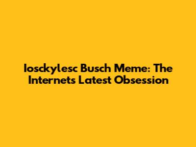 Iosckylesc Busch Meme: The Internet's Latest Obsession