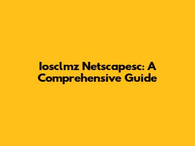 Iosclmz Netscapesc: A Comprehensive Guide