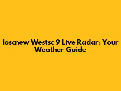 Ioscnew Westsc 9 Live Radar: Your Weather Guide