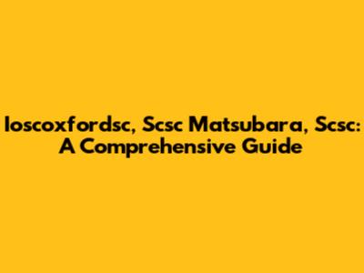 Ioscoxfordsc, Scsc Matsubara, Scsc: A Comprehensive Guide