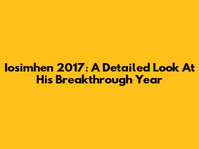 Iosimhen 2017: A Detailed Look At His Breakthrough Year