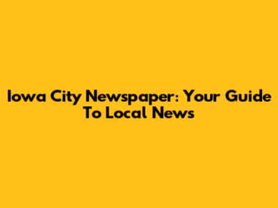 Iowa City Newspaper: Your Guide To Local News