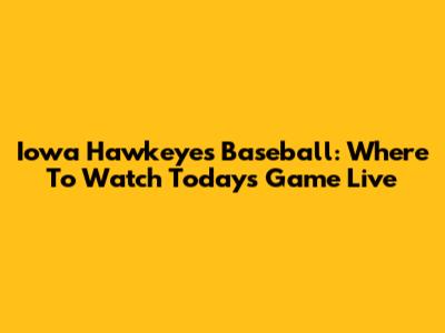 Iowa Hawkeyes Baseball: Where To Watch Today's Game Live