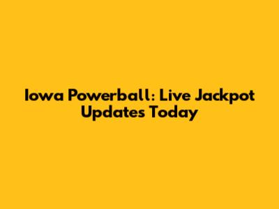 Iowa Powerball: Live Jackpot Updates Today