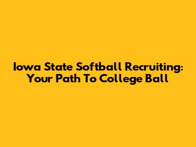 Iowa State Softball Recruiting: Your Path To College Ball