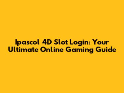 Ipascol 4D Slot Login: Your Ultimate Online Gaming Guide