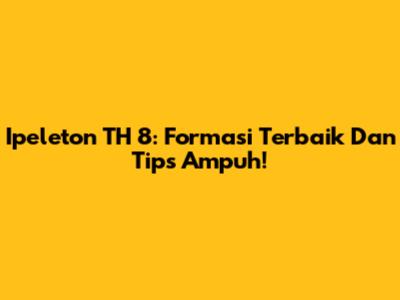 Ipeleton TH 8: Formasi Terbaik Dan Tips Ampuh!