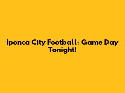 Iponca City Football: Game Day Tonight!
