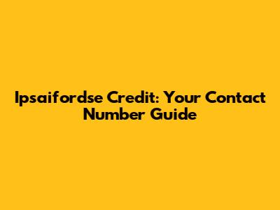Ipsaifordse Credit: Your Contact Number Guide