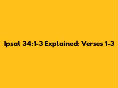 Ipsal 34:1-3 Explained: Verses 1-3