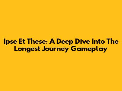 Ipse Et These: A Deep Dive Into The Longest Journey Gameplay