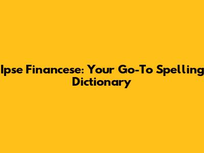 Ipse Financese: Your Go-To Spelling Dictionary