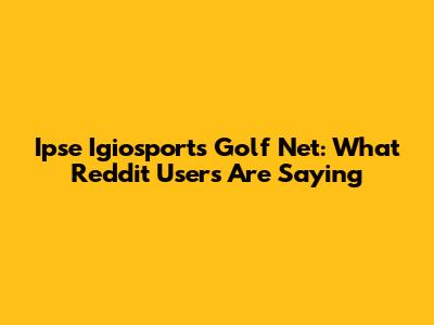 Ipse Igiosports Golf Net: What Reddit Users Are Saying