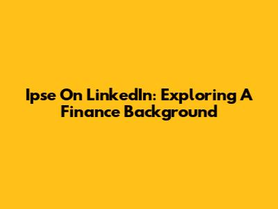 Ipse On LinkedIn: Exploring A Finance Background