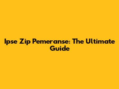 Ipse Zip Pemeranse: The Ultimate Guide