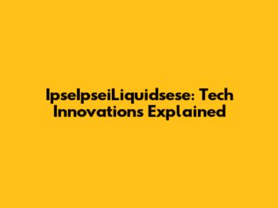 IpseIpseiLiquidsese: Tech Innovations Explained