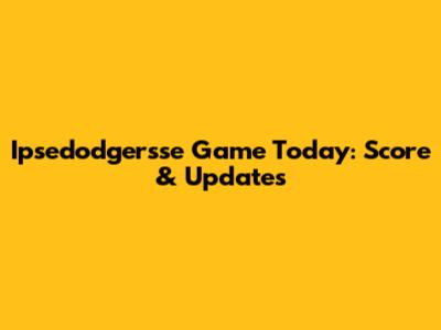 Ipsedodgersse Game Today: Score & Updates