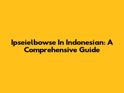 Ipseielbowse In Indonesian: A Comprehensive Guide