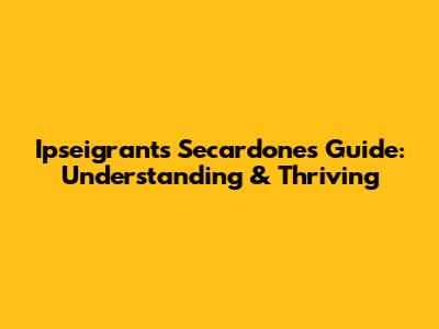 Ipseigrants Secardone's Guide: Understanding & Thriving