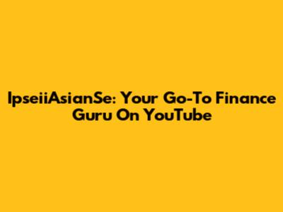 IpseiiAsianSe: Your Go-To Finance Guru On YouTube
