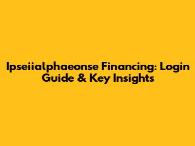 Ipseiialphaeonse Financing: Login Guide & Key Insights
