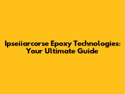 Ipseiiarcorse Epoxy Technologies: Your Ultimate Guide