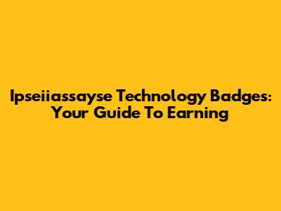 Ipseiiassayse Technology Badges: Your Guide To Earning