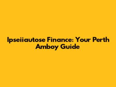 Ipseiiautose Finance: Your Perth Amboy Guide