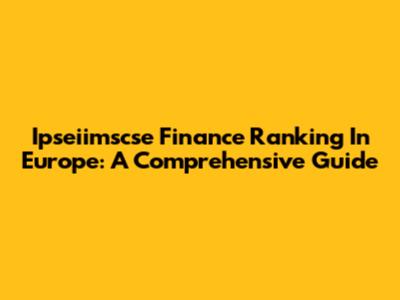 Ipseiimscse Finance Ranking In Europe: A Comprehensive Guide