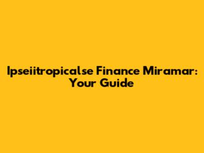 Ipseiitropicalse Finance Miramar: Your Guide