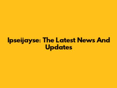 Ipseijayse: The Latest News And Updates