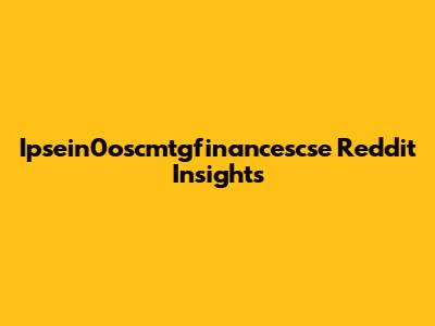 Ipsein0oscmtgfinancescse Reddit Insights