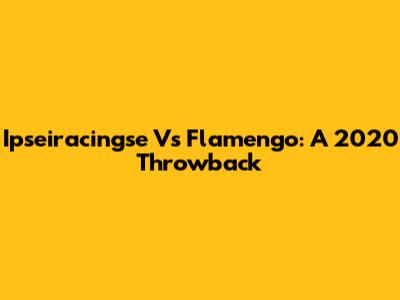 Ipseiracingse Vs Flamengo: A 2020 Throwback