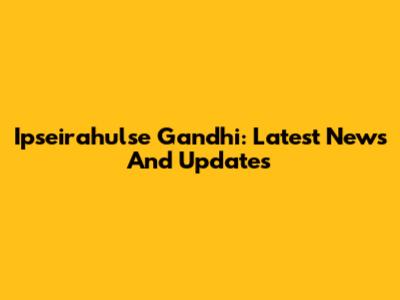 Ipseirahulse Gandhi: Latest News And Updates