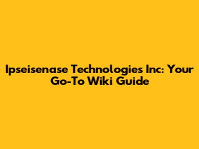 Ipseisenase Technologies Inc: Your Go-To Wiki Guide