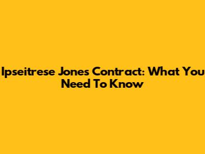 Ipseitrese Jones Contract: What You Need To Know