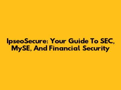 IpseoSecure: Your Guide To SEC, MySE, And Financial Security