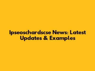 Ipseoschardscse News: Latest Updates & Examples