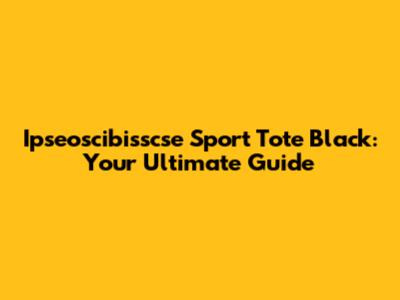 Ipseoscibisscse Sport Tote Black: Your Ultimate Guide