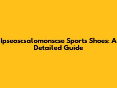 Ipseoscsalomonscse Sports Shoes: A Detailed Guide