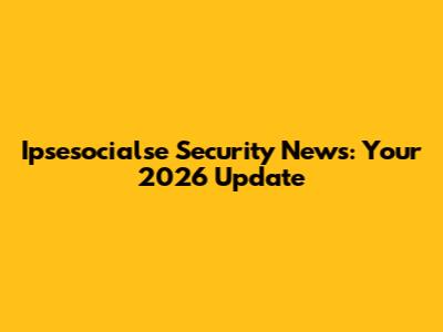 Ipsesocialse Security News: Your 2026 Update