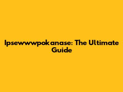 Ipsewwwpokanase: The Ultimate Guide