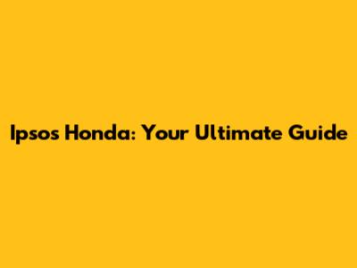 Ipsos Honda: Your Ultimate Guide