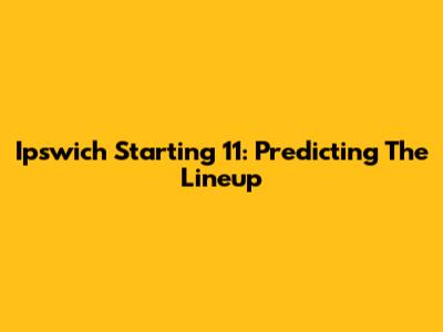 Ipswich Starting 11: Predicting The Lineup