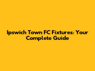 Ipswich Town FC Fixtures: Your Complete Guide